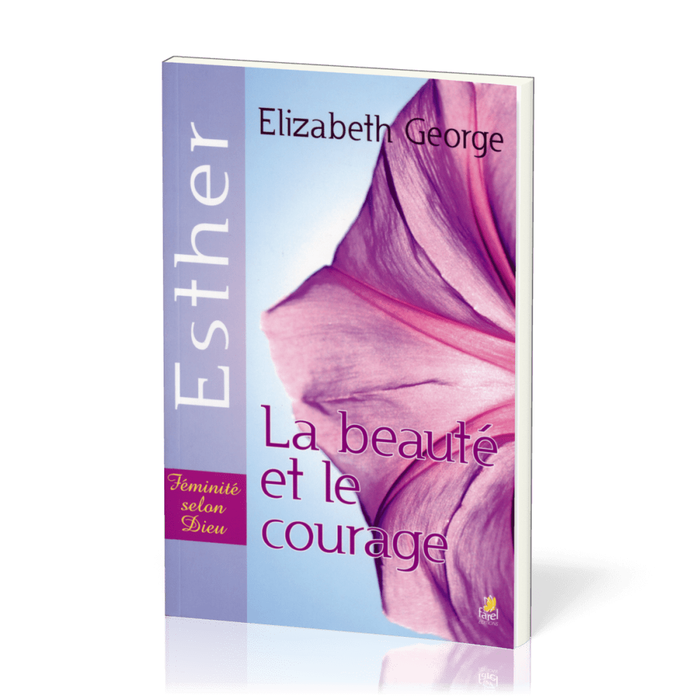 Beauté et le Courage (La) : Esther - Féminité selon Dieu