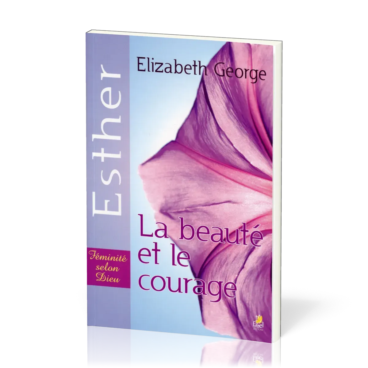 Beauté et le Courage (La) : Esther - Féminité selon Dieu