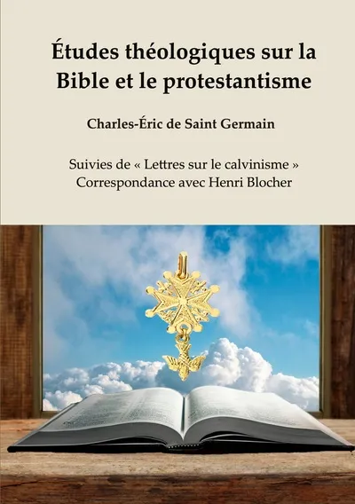 Études théologiques sur la Bible et le protestantisme - Suivies de « Lettres sur le calvinisme »,...