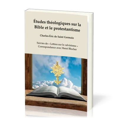 Études théologiques sur la Bible et le protestantisme - Suivies de « Lettres sur le calvinisme »,...