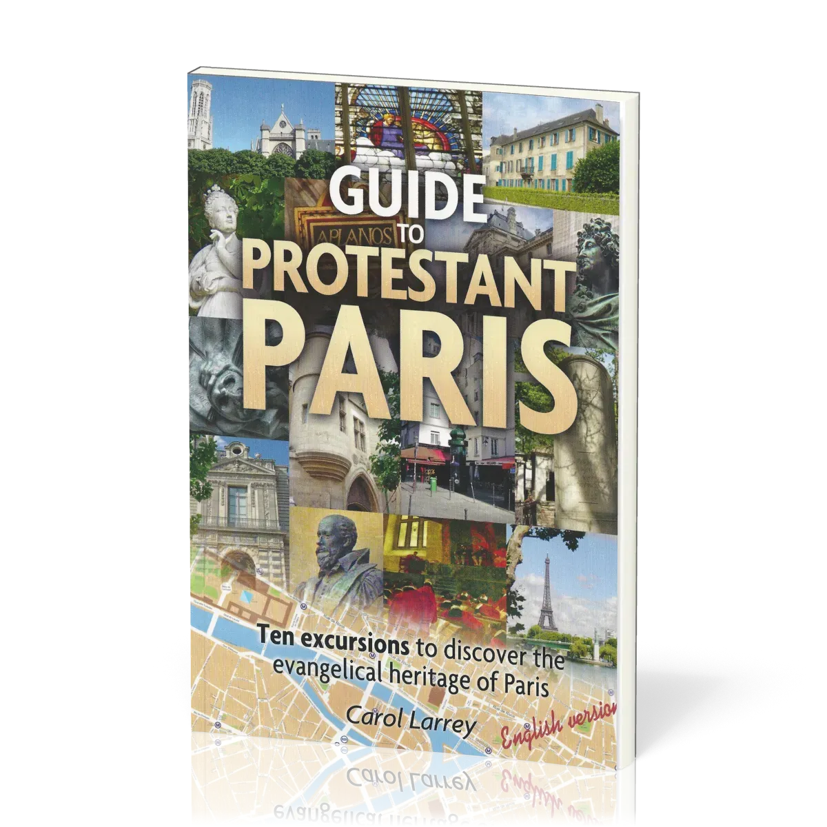 Guide to Protestant Paris - Ten Excursions to Discover the Evangelical Heritage of Paris