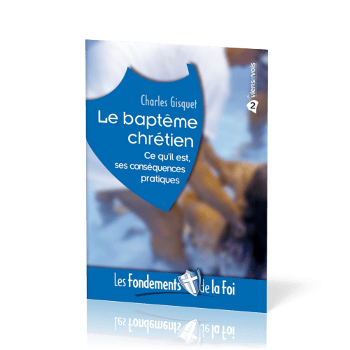 Baptême chrétien (Le) - Ce qu'il est, ses conséquences pratiques. Collection: Les Fondements de...