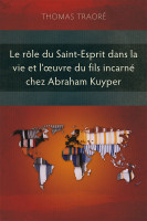 Rôle du Saint-Esprit dans la vie et l’œuvre du Fils incarné chez Abraham Kuyper (Le)