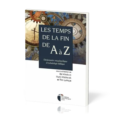 Temps de la fin de A à Z (Les) - Dictionnaire encyclopédique d'eschatologie biblique