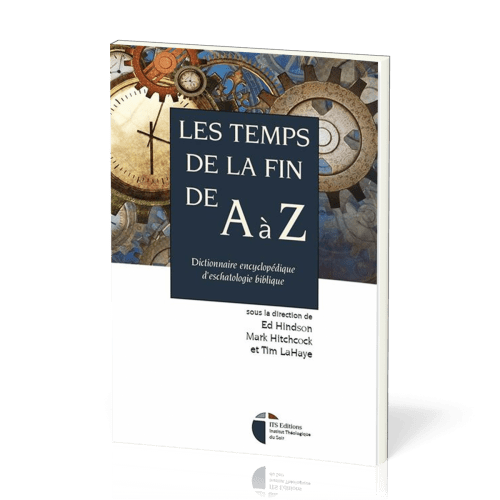 Temps de la fin de A à Z (Les) - Dictionnaire encyclopédique d'eschatologie biblique