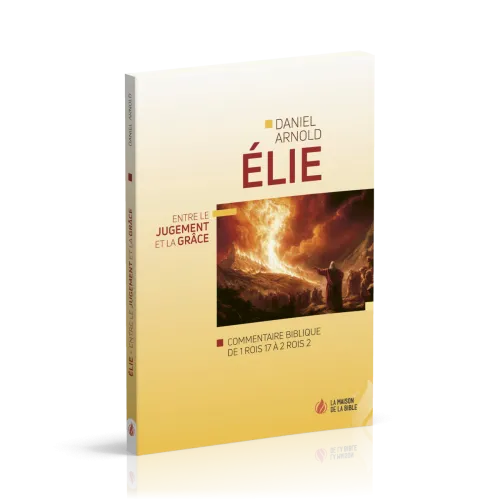 Élie - Entre le jugement et la grâce - Commentaire biblique de 1Rois 17 à 2Rois 2