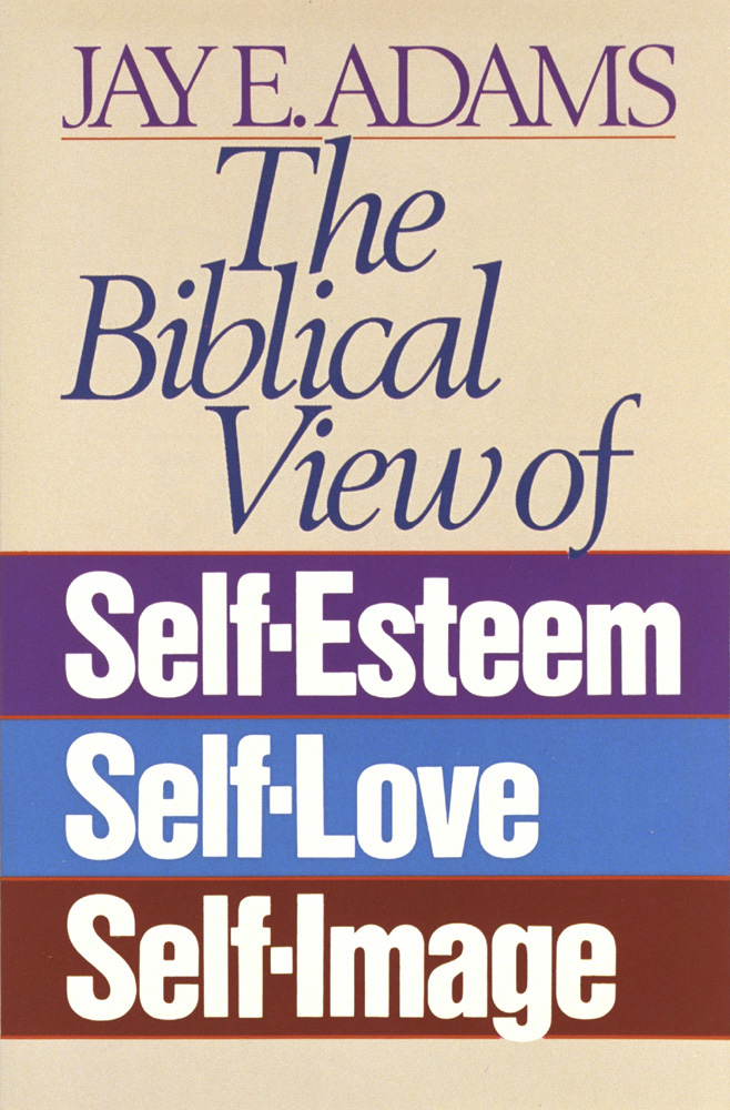 Biblical View of Self-Esteem, Self-Love, and Self-Image (The)