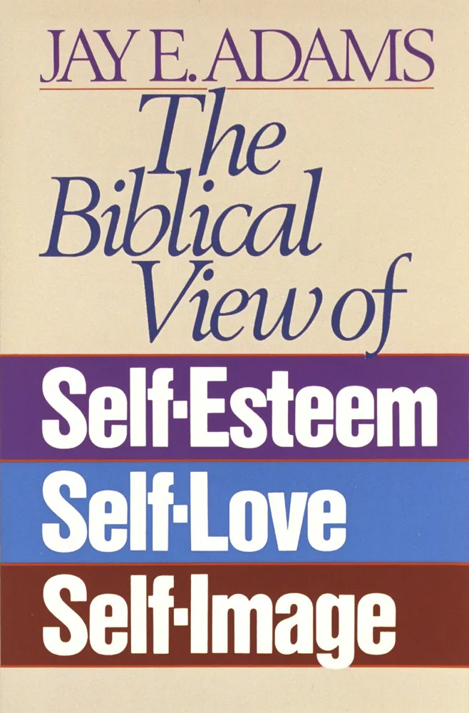Biblical View of Self-Esteem, Self-Love, and Self-Image (The)