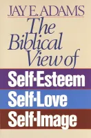 Biblical View of Self-Esteem, Self-Love, and Self-Image (The)