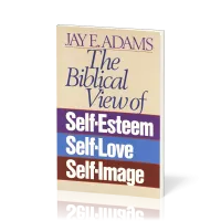 Biblical View of Self-Esteem, Self-Love, and Self-Image (The)