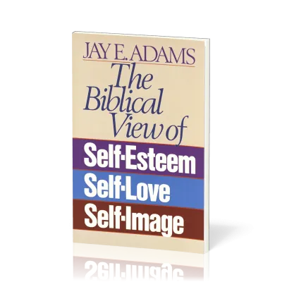 Biblical View of Self-Esteem, Self-Love, and Self-Image (The)