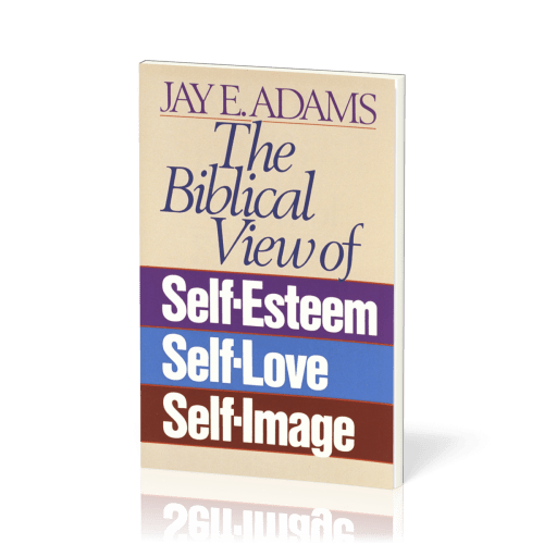 Biblical View of Self-Esteem, Self-Love, and Self-Image (The)