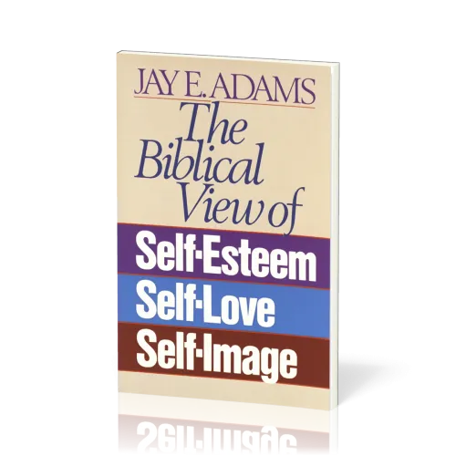 Biblical View of Self-Esteem, Self-Love, and Self-Image (The)