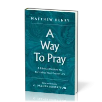 A Way to Pray - A Biblical Method for Enriching Your Prayer Life and Language by Shaping Your...