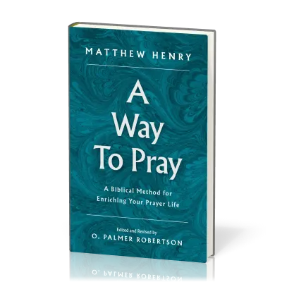 A Way to Pray - A Biblical Method for Enriching Your Prayer Life and Language by Shaping Your...