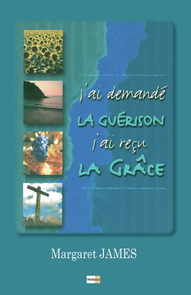 J'ai demandé la guérison j'ai reçu la grâce