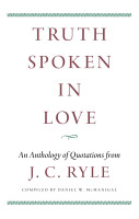 Truth Spoken in Love - An Anthology of Quotations from J. C. Ryle