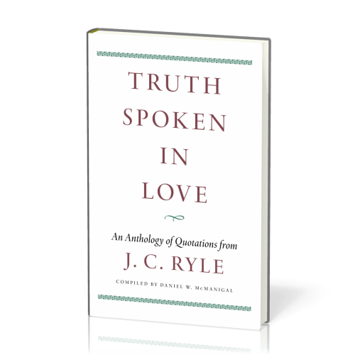 Truth Spoken in Love - An Anthology of Quotations from J. C. Ryle