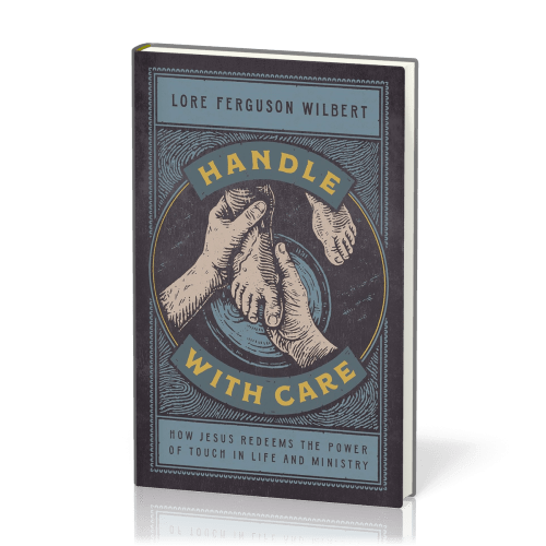Handle with Care - How Jesus Redeems the Power of Touch in Life and Ministry