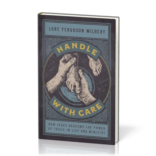 Handle with Care - How Jesus Redeems the Power of Touch in Life and Ministry