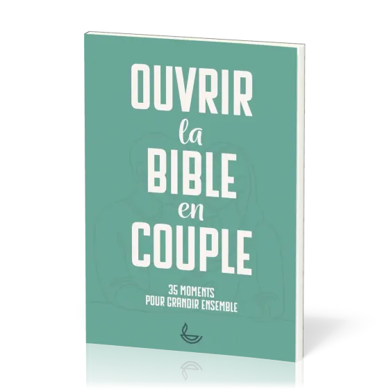 Ouvrir la Bible en couple - 35 moments pour grandir en couple