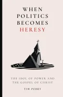 When Politics Becomes Heresy - The Idol of Power and the Gospel of Christ