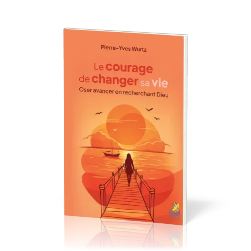 Courage de changer sa vie (Le) - Oser avancer en recherchant Dieu