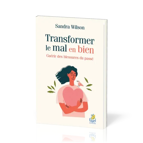 Transformer le mal en bien - Guérir des blessures du passé