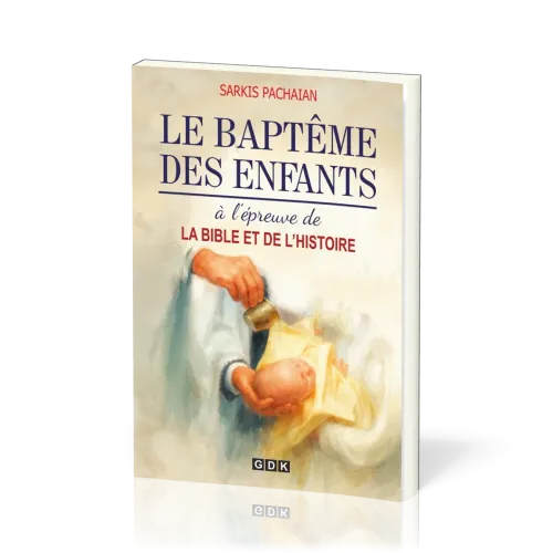 Baptême des enfants à l'épreuve de la Bible et de l'histoire (Le)