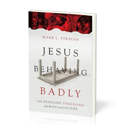Jesus Behaving Badly - The Puzzling Paradoxes of the Man from Galilee