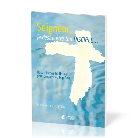 Seigneur, je désire être ton disciple… - 12 leçons bibliques pour préparer au baptême