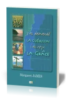 J'ai demandé la guérison j'ai reçu la grâce