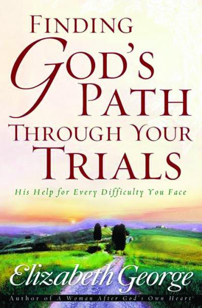 FINDING GOD'S PATH THROUGH YOUR TRIALS - HIS HELP FOR EVERY DIFFICULTY YOU FACE