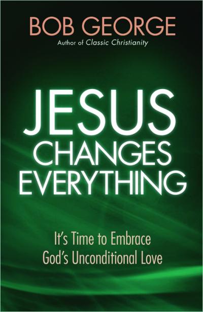 JESUS CHANGES EVERYTHING - IT'S TIME TO EMBRACE GOD'S UNCONDITIONAL LOVE