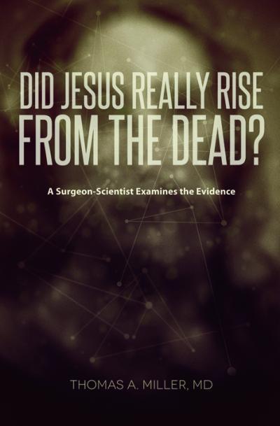 Did Jesus Really Rise from the Dead? - A Surgeon-Scientist Examines the Evidence