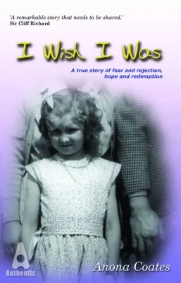 I WISH I WAS - A TRUE STORY OF FEAR AND REJECTION, HOPE AND REDEMPTION