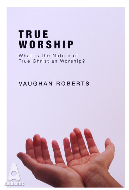 TRUE WORSHIP - WHAT IS THE NATURE OF TRUE CHRISTIAN WORSHIP?