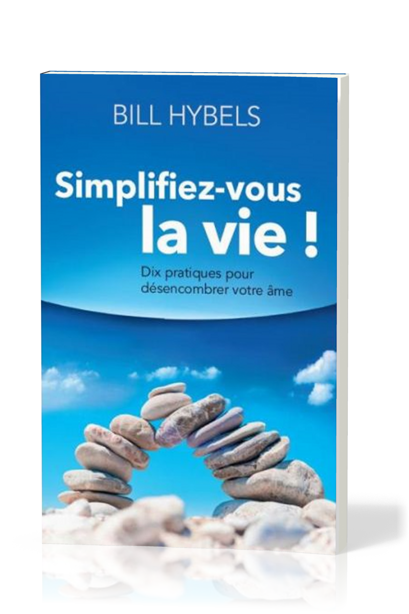 Simplifiez-vous la vie! - Dix pratiques pour désencombrer votre âme