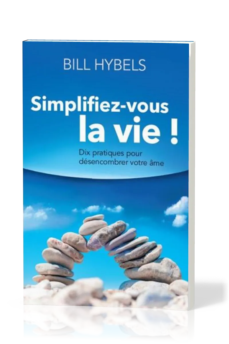 Simplifiez-vous la vie! - Dix pratiques pour désencombrer votre âme
