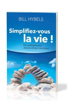Simplifiez-vous la vie! - Dix pratiques pour désencombrer votre âme