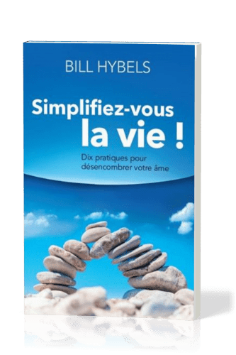 Simplifiez-vous la vie! - Dix pratiques pour désencombrer votre âme