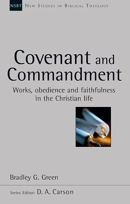 COVENANT AND COMMANDMENT - WORKS, OBEDIENCE AND FAITHFULNESS IN THE CHRISTIAN LIFE [NSBT 33]