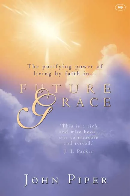 FUTURE GRACE - THE PURIFYING POWER OF LIVING BY FAITH IN... FUTURE GRACE