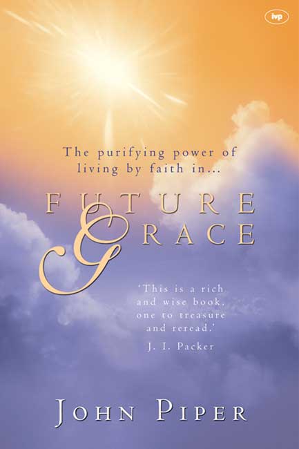 FUTURE GRACE - THE PURIFYING POWER OF LIVING BY FAITH IN... FUTURE GRACE