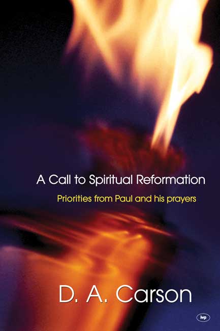 A CALL TO SPIRITUAL REFORMATION - PRIORITIES FROM PAUL AND HIS PRAYERS