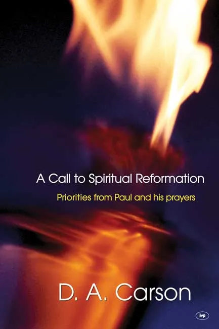 A CALL TO SPIRITUAL REFORMATION - PRIORITIES FROM PAUL AND HIS PRAYERS