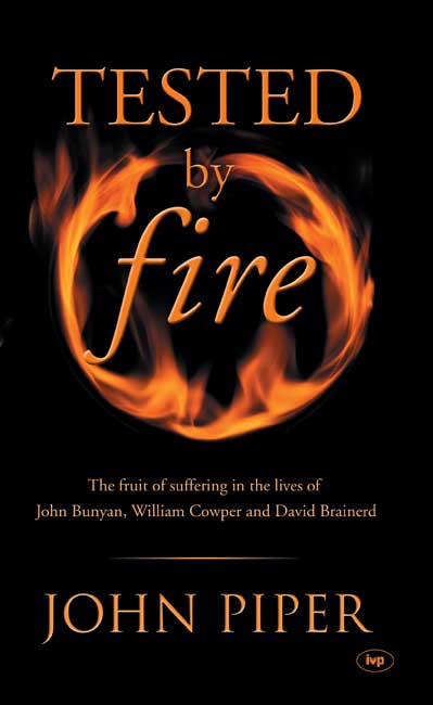 TESTED BY FIRE - THE FRUIT OF AFFLICTION IN THE LIVES OF JOHN BUNYAN, WILLIAM COWPER AND DAVID...