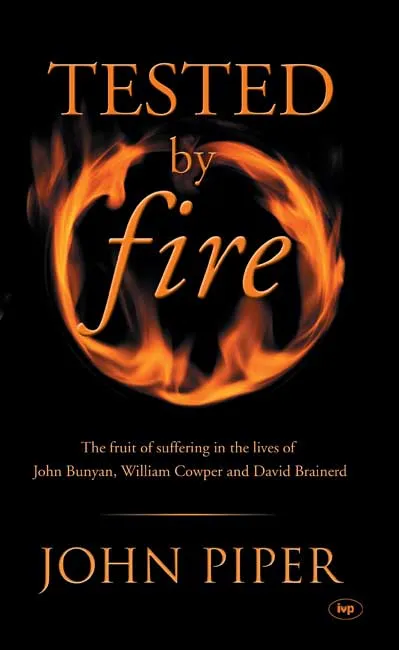 TESTED BY FIRE - THE FRUIT OF AFFLICTION IN THE LIVES OF JOHN BUNYAN, WILLIAM COWPER AND DAVID...