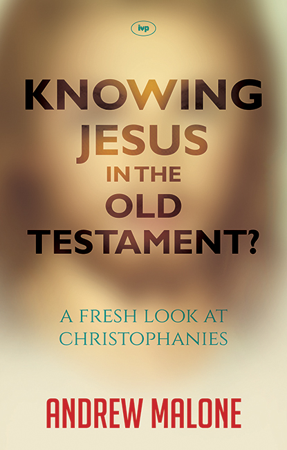 KNOWING JESUS IN THE OLD TESTAMENT? - A FRESH LOOK AT CHRISTOPHANIES
