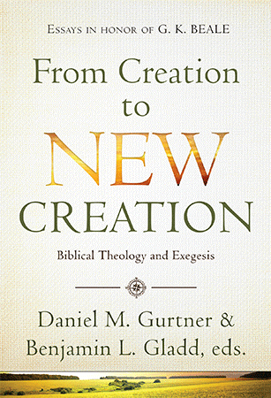 FROM CREATION TO NEW CREATION - BIBLICAL THEOLOGY AND EXEGESIS - ESSAYS IN HONOR OF G. K. BEALE